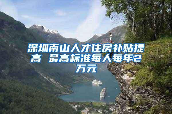 深圳南山人才住房补贴提高 最高标准每人每年2万元