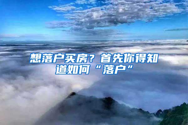 想落户买房？首先你得知道如何“落户”