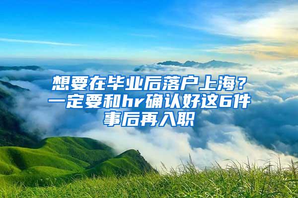 想要在毕业后落户上海？一定要和hr确认好这6件事后再入职