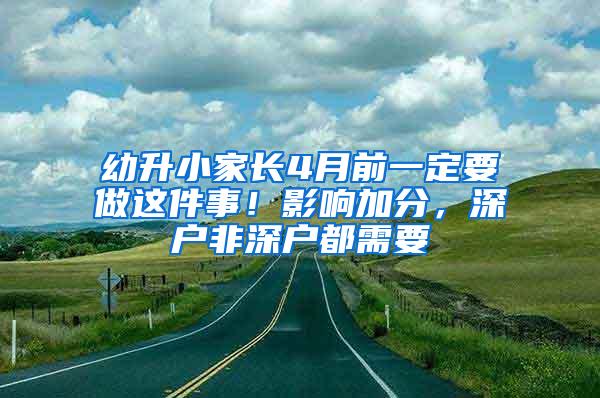 幼升小家长4月前一定要做这件事！影响加分，深户非深户都需要