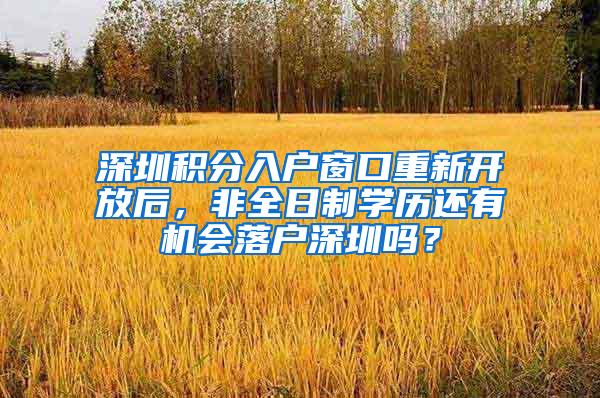 深圳积分入户窗口重新开放后，非全日制学历还有机会落户深圳吗？