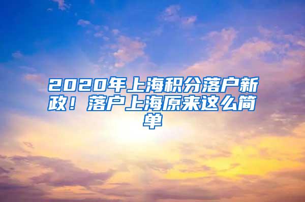 2020年上海积分落户新政！落户上海原来这么简单