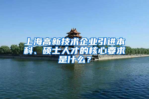 上海高新技术企业引进本科、硕士人才的核心要求是什么？