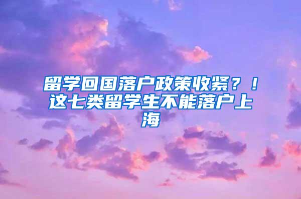 留学回国落户政策收紧？！这七类留学生不能落户上海