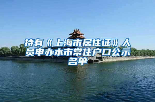 持有《上海市居住证》人员申办本市常住户口公示名单