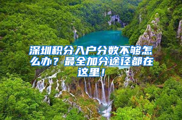 深圳积分入户分数不够怎么办？最全加分途径都在这里！