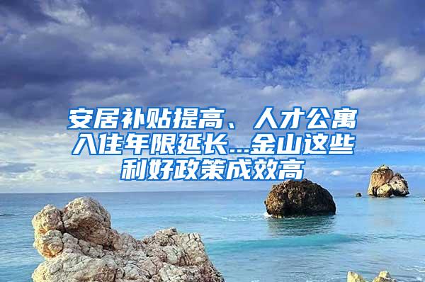 安居补贴提高、人才公寓入住年限延长...金山这些利好政策成效高