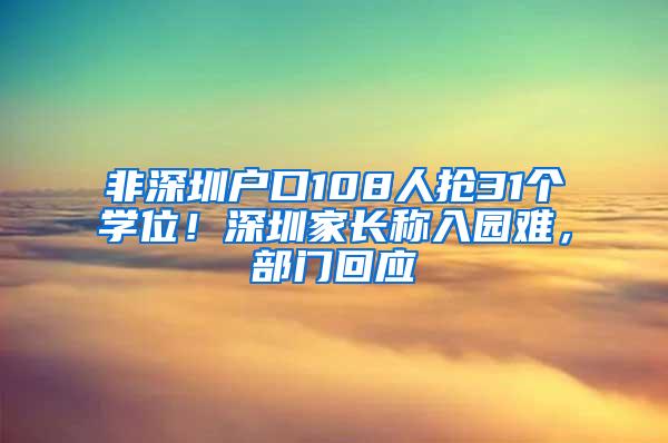 非深圳户口108人抢31个学位！深圳家长称入园难，部门回应