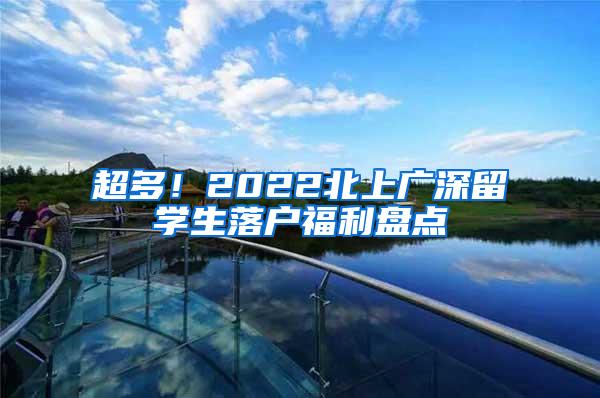 超多！2022北上广深留学生落户福利盘点