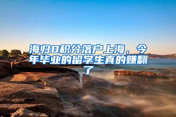 海归0积分落户上海，今年毕业的留学生真的赚翻了