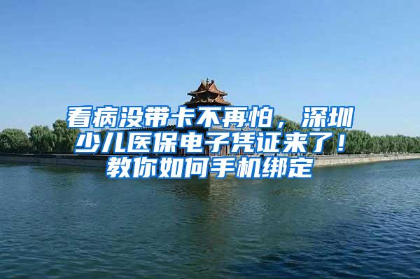 看病没带卡不再怕，深圳少儿医保电子凭证来了！教你如何手机绑定