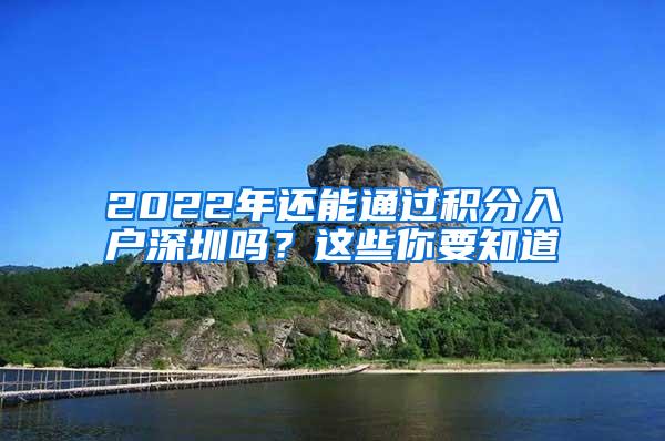 2022年还能通过积分入户深圳吗？这些你要知道