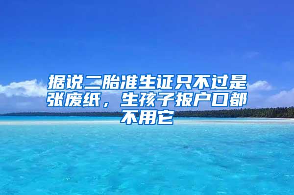 据说二胎准生证只不过是张废纸，生孩子报户口都不用它