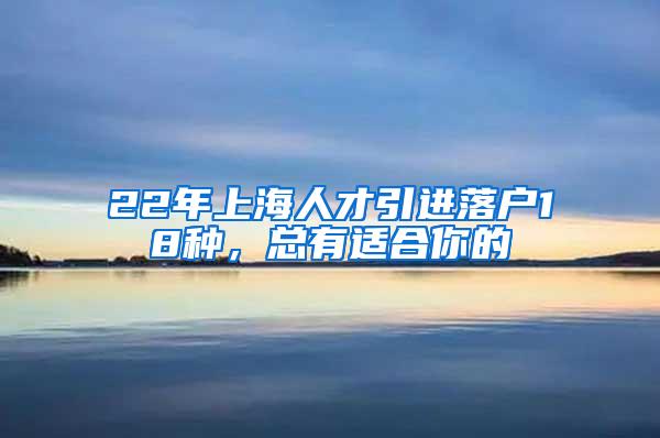 22年上海人才引进落户18种，总有适合你的