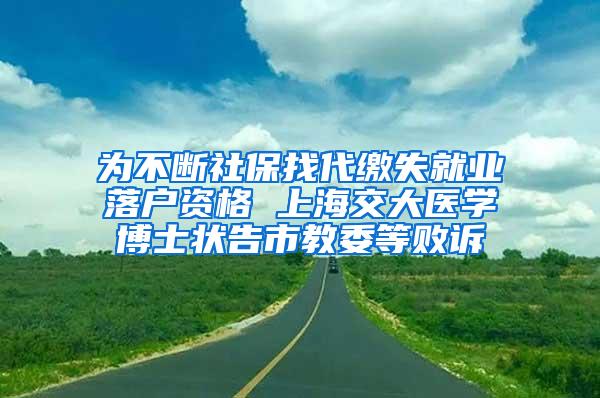 为不断社保找代缴失就业落户资格 上海交大医学博士状告市教委等败诉