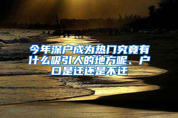 今年深户成为热门究竟有什么吸引人的地方呢、户口是迁还是不迁