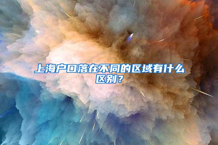 上海户口落在不同的区域有什么区别？