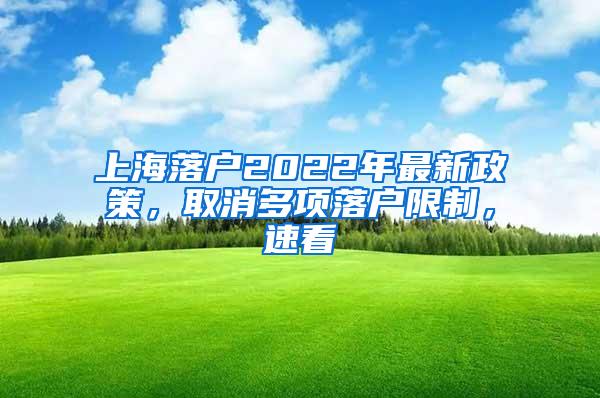 上海落户2022年最新政策，取消多项落户限制，速看