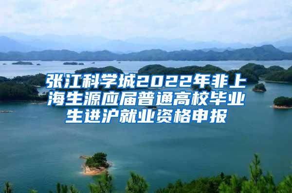 张江科学城2022年非上海生源应届普通高校毕业生进沪就业资格申报