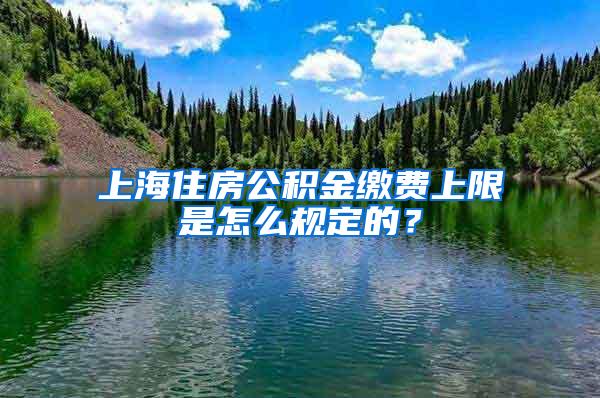 上海住房公积金缴费上限是怎么规定的？