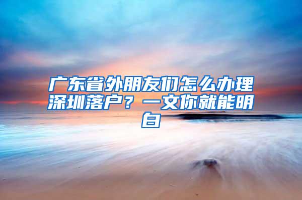 广东省外朋友们怎么办理深圳落户？一文你就能明白