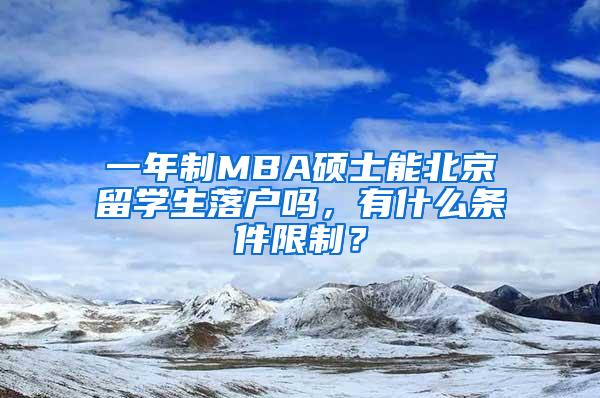 一年制MBA硕士能北京留学生落户吗，有什么条件限制？
