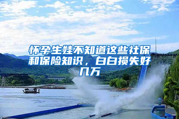 怀孕生娃不知道这些社保和保险知识，白白损失好几万