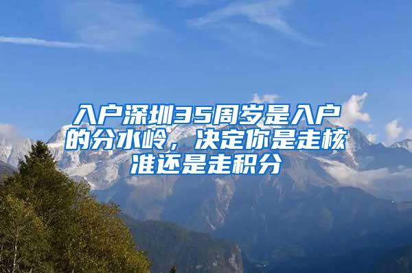 入户深圳35周岁是入户的分水岭，决定你是走核准还是走积分