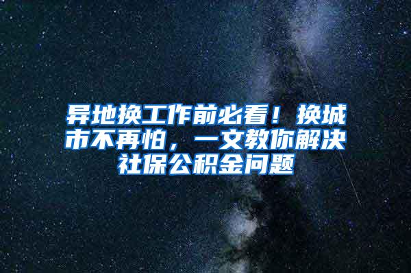 异地换工作前必看！换城市不再怕，一文教你解决社保公积金问题