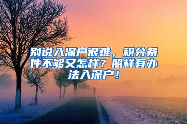 别说入深户很难，积分条件不够又怎样？照样有办法入深户！