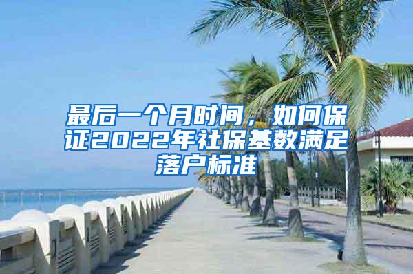 最后一个月时间，如何保证2022年社保基数满足落户标准