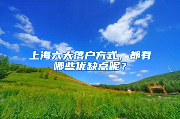 上海六大落户方式，都有哪些优缺点呢？