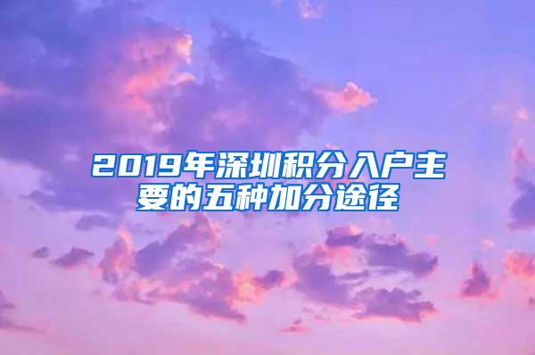 2019年深圳积分入户主要的五种加分途径