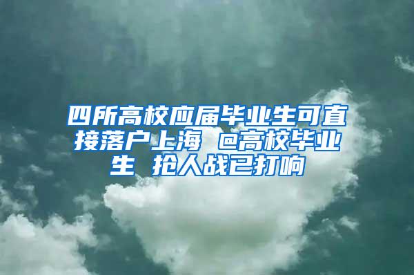 四所高校应届毕业生可直接落户上海 @高校毕业生 抢人战已打响