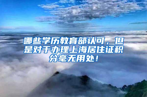 哪些学历教育部认可，但是对于办理上海居住证积分毫无用处！