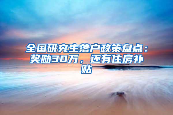 全国研究生落户政策盘点：奖励30万，还有住房补贴