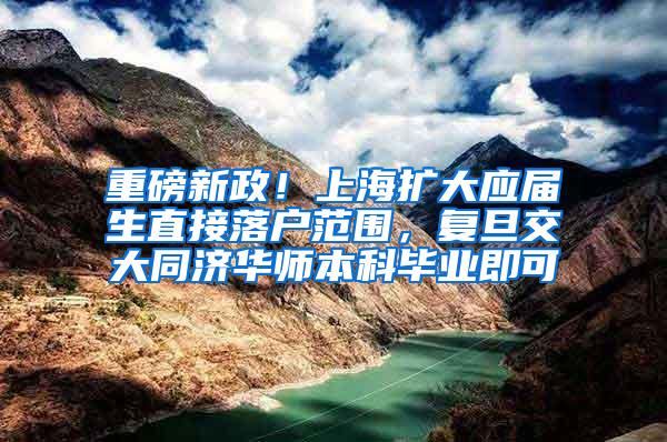 重磅新政！上海扩大应届生直接落户范围，复旦交大同济华师本科毕业即可