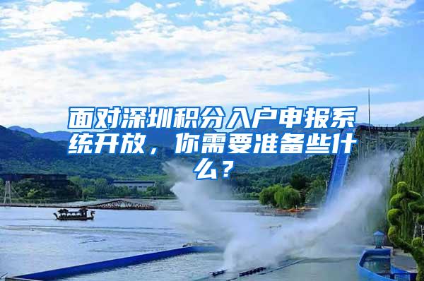 面对深圳积分入户申报系统开放，你需要准备些什么？