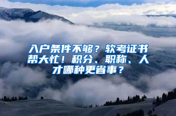 入户条件不够？软考证书帮大忙！积分、职称、人才哪种更省事？