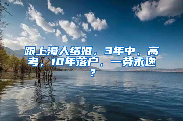 跟上海人结婚，3年中、高考，10年落户，一劳永逸？