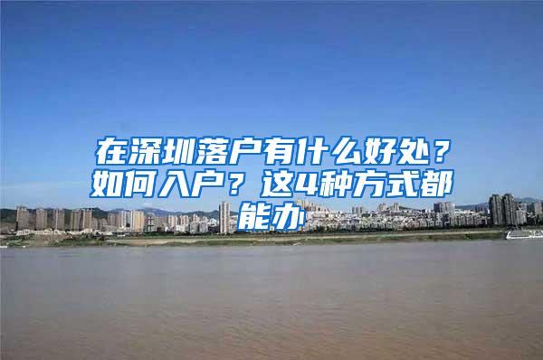 在深圳落户有什么好处？如何入户？这4种方式都能办