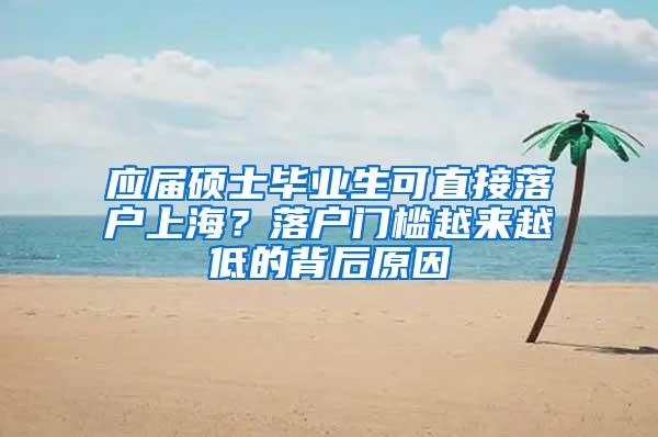 应届硕士毕业生可直接落户上海？落户门槛越来越低的背后原因