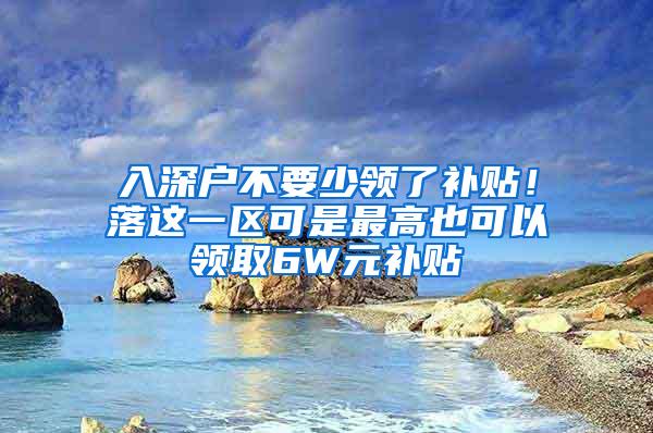 入深户不要少领了补贴！落这一区可是最高也可以领取6W元补贴