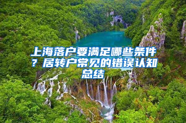 上海落户要满足哪些条件？居转户常见的错误认知总结