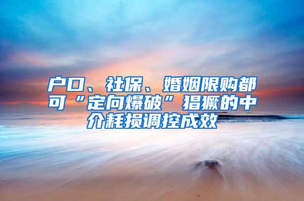 户口、社保、婚姻限购都可“定向爆破”猖獗的中介耗损调控成效