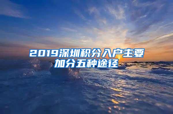 2019深圳积分入户主要加分五种途径