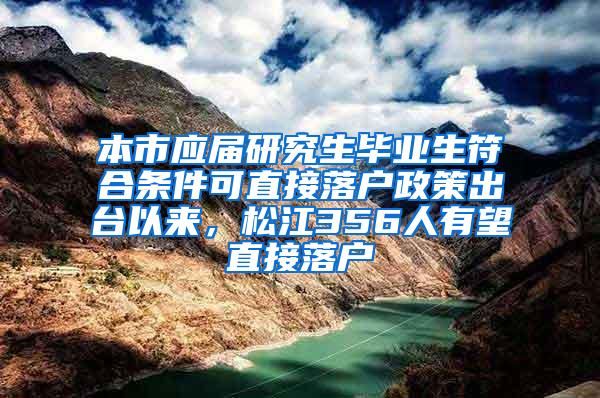 本市应届研究生毕业生符合条件可直接落户政策出台以来，松江356人有望直接落户