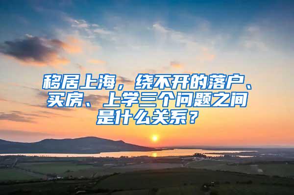 移居上海，绕不开的落户、买房、上学三个问题之间是什么关系？