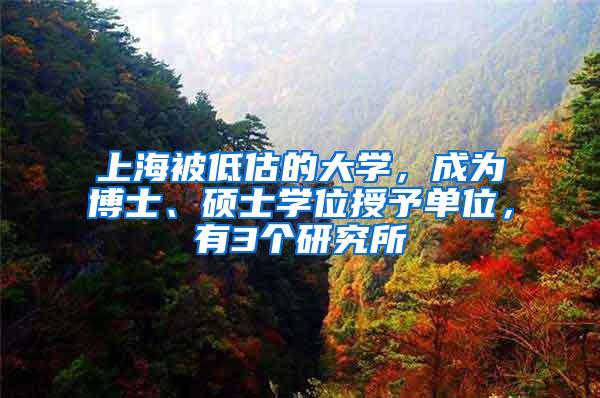 上海被低估的大学，成为博士、硕士学位授予单位，有3个研究所