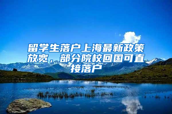 留学生落户上海最新政策放宽，部分院校回国可直接落户